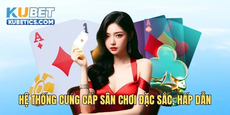 Hệ thống cung cấp sân chơi đặc sắc, hấp dẫn